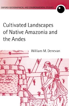 Cultivated Landscapes of Native Amazonia and the Andes (Oxford Geographical and Environmental Studies Series)