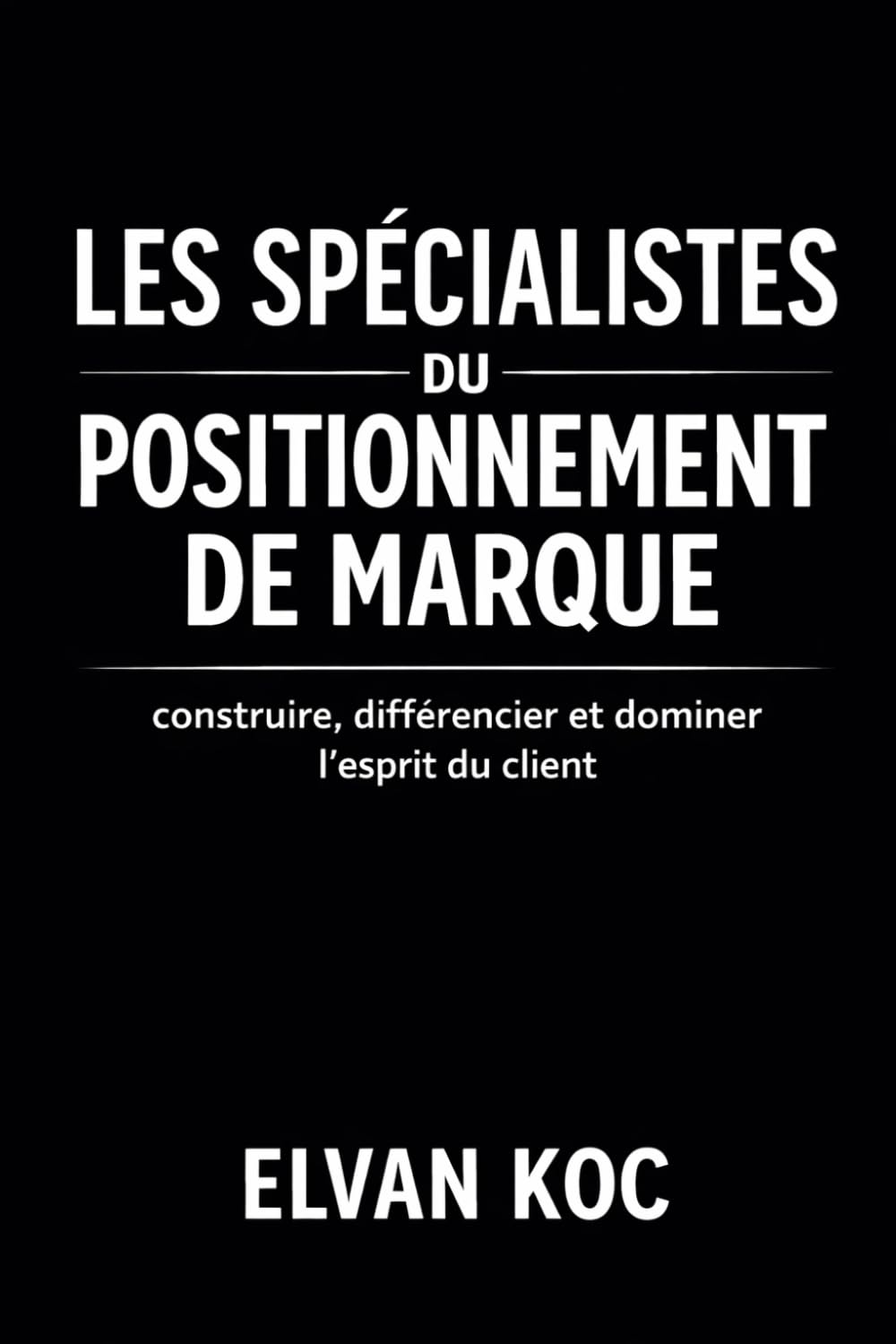 LES SPÉCIALISTES DU POSITIONNEMENT DE MARQUE: Construire , différencier et dominer l' esprit du client