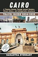 Cairo Travel Guide 2024 - 2025: A Timeless Journey Through Ancient Wonders, Vibrant Culture, and Unforgettable Adventures B0CRPXNS9F Book Cover