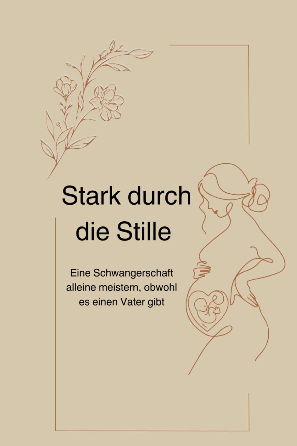Stark durch die Stille: Eine Schwangerschaft alleine meistern, obwohl es einen Vater gibt