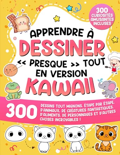Apprendre à dessiner « presque » tout en version kawaii: 300 dessins tout mignons, étape par étape, d'animaux, de créatures fantastiques, d'aliments, de personnages et d'autres choses incroyables !