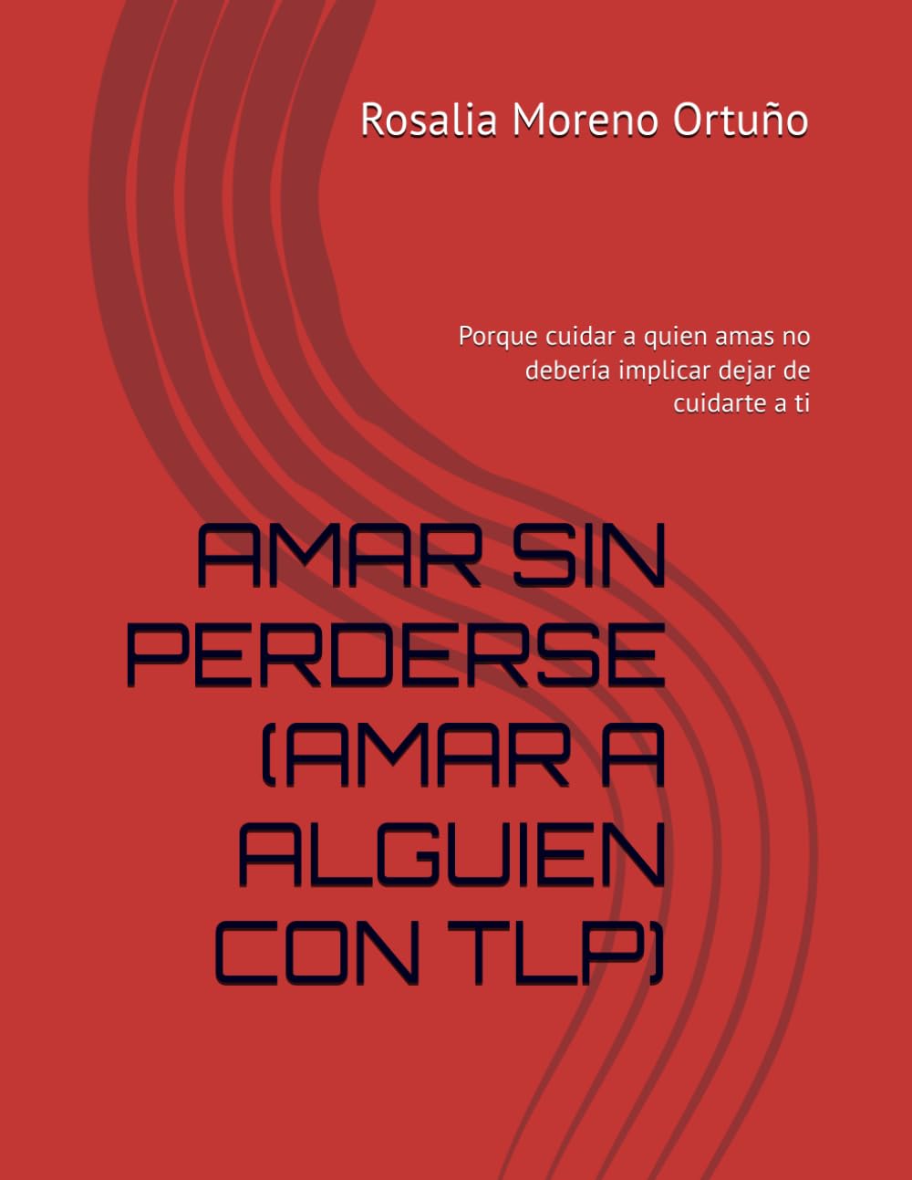 AMAR SIN PERDERSE (AMAR A ALGUIEN CON TLP): Porque cuidar a quien amas no debería implicar dejar de cuidarte a ti