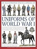 Illustrated Encyclopedia of Uniforms of World War I: An expert guide to the uniforms of Britain, France, Russia, America, Germany and Austro-Hungary ... 650 colour illustrations (Military Uniforms)