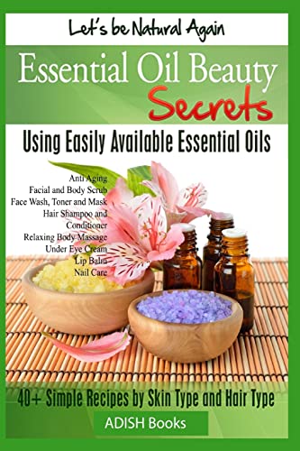 Essential Oil Beauty Secrets: Make Beauty Products at Home for Skin Care, Hair Care, Lip Care, Nail Care and Body Massage for Glowing, Radiant Skin and Shiny Hairs
