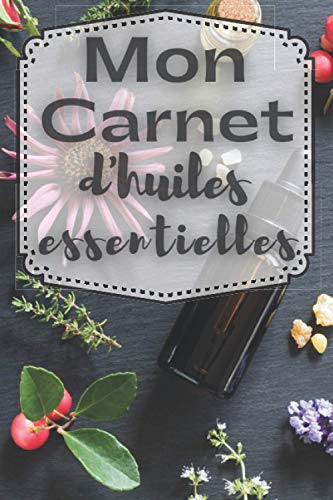 Mon carnet d'huiles essentielles: Carnet pour noter ses huiles essentielles préférées et leurs effets, aromathérapie,prévention des maladie,remède ... à remplir 120 pages (French Edition)