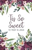 Tis So Sweet to Trust In Jesus: Journal: Beautiful Floral Design, 160 College-Ruled Pages, For Journaling, Prayers, Scripture Writing and Notes