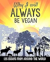 Why I Will Always Be Vegan: 125 Essays from Around the World 1512067806 Book Cover