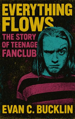Everything Flows: The Story of Teenage Fanclub: The Story of Norman Blake, Raymond McGinley, Gerard Love, and the Band That Defined Melodic Democracy