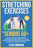 Stretching Exercises for Seniors 60+: Gentle And Effective Illustrated Stretching Routines Elderly of Any Level Can Do to Improve Flexibility, Reduce Stiffness and Relieve Chronic Pain for Good