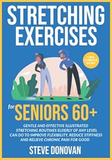 Stretching Exercises for Seniors 60+: Gentle And Effective Illustrated Stretching Routines Elderly of Any Level Can Do to Improve Flexibility, Reduce Stiffness and Relieve Chronic Pain for Good