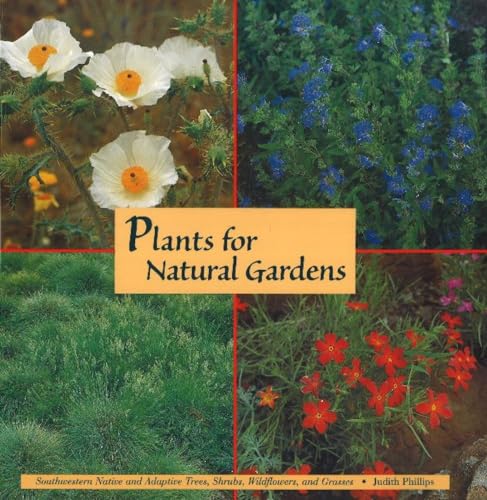 Plants for Natural Gardens: Southwestern Native & Adaptive Trees, Shrubs, Wildflowers & Grasses: Southwestern Native & Adaptive Trees, Shrubs, Wildflowers & Grasses
