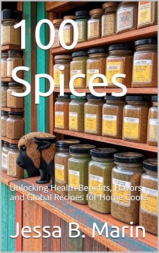 100 Spices: Unlocking Health Benefits, Flavors, and Global Recipes for Home Cooks (Unique cookbooks)