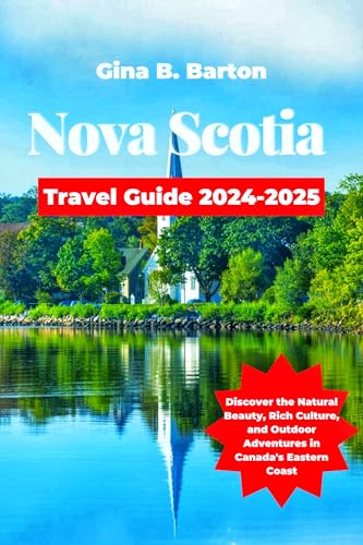 Nova Scotia Travel Guide 2024-2025 : Discover the Natural Beauty, Rich Culture, and Outdoor Adventures in Canada’s Eastern Coast