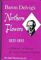 Baron Delvig's Northern Flowers, 1825-1832: Literary Almanac of the Pushkin Pleiad 0809302810 Book Cover