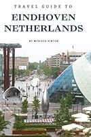Travel Guide To Eindhoven, Netherlands: Experience It's Vibrant Scene: Your Essential Companion for Adventure! (Europe Travel Guides) B0D3L4R6QH Book Cover