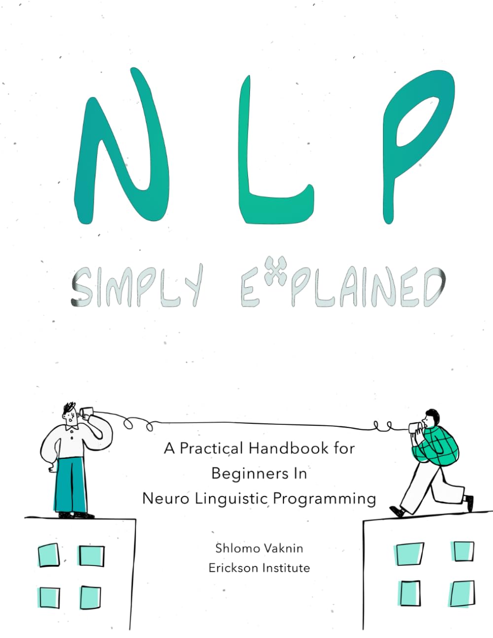 NLP Simply Explained: A Practical Handbook for Beginners In Neuro Linguistic Programming (plus a FREE audiobook) (Practical Applications of Neuro Linguistic Programming)