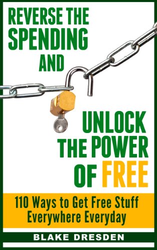 Reverse the Spending and Unlock the Power of Free: 110 Ways to Get Free Stuff Everywhere Everyday