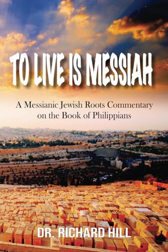 To Live Is Messiah: A Messianic Jewish Roots Commentary on the Book of Philippians