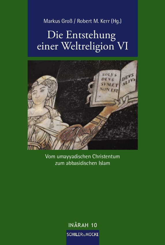 Die Entstehung einer Weltreligion VI: Vom umayyadischen Christentum zum abbasidischen Islam (INÂRAH Sammelbände: Schriften zur frühen Islamgeschichte und zum Koran)