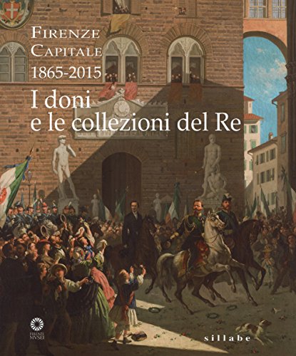 Firenze Capitale (1865-2015). I Doni E Le Collezioni Del Re