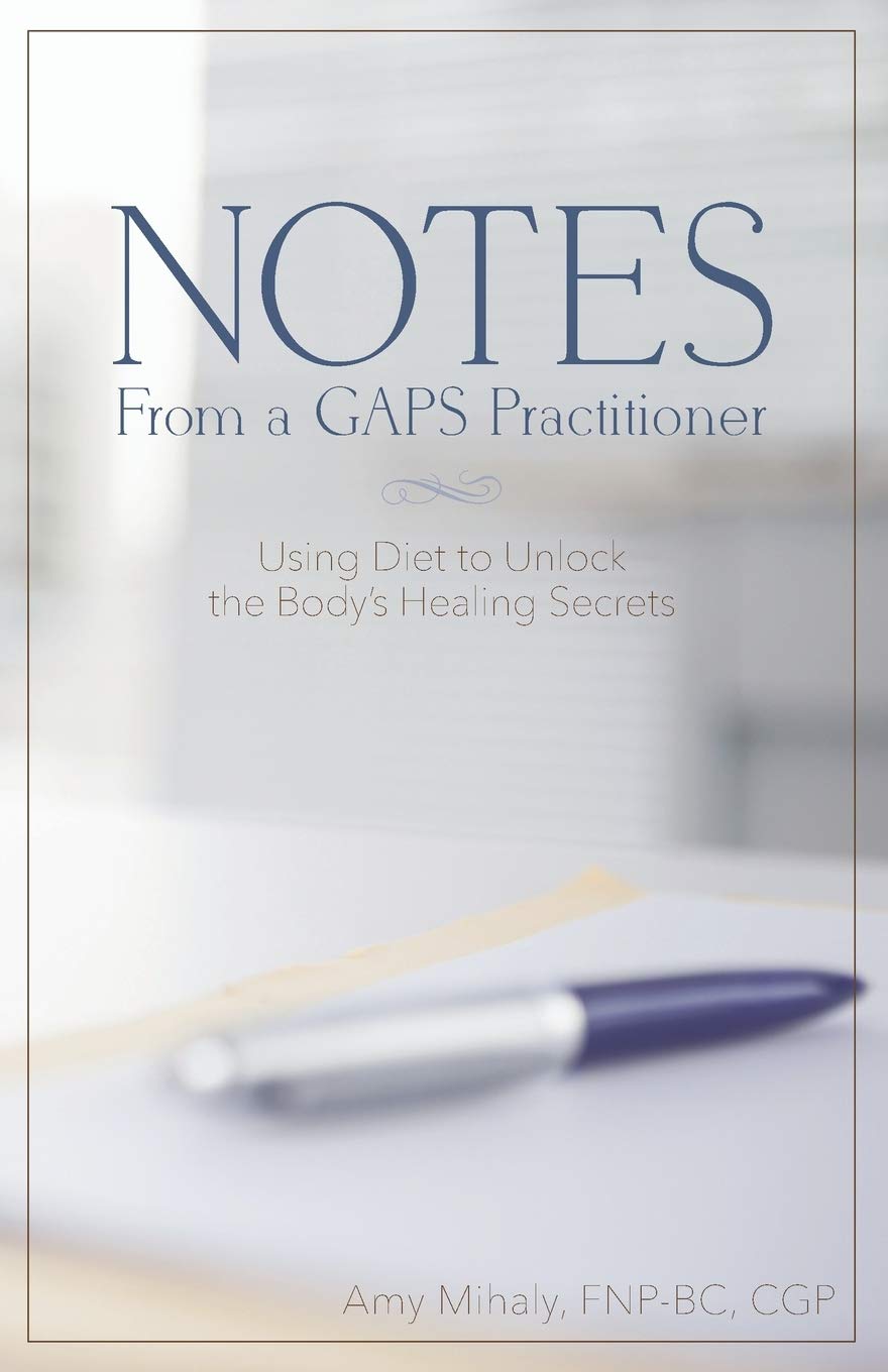 Notes From a GAPS Practitioner: Using Diet to Unlock the Body's Healing Secrets
