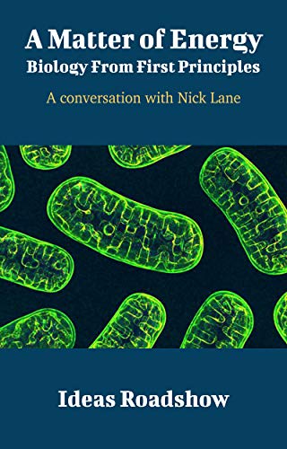 A Matter of Energy: Biology From First Principles: A Conversation with Nick Lane (Ideas Roadshow Conversations)