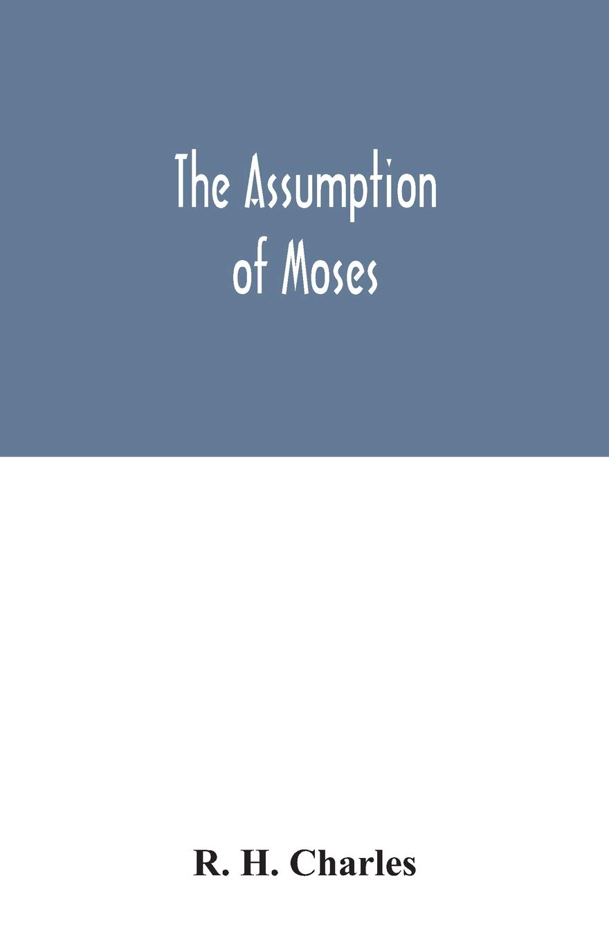 The Assumption of Moses: translated from the Latin sixth century ms., the unemended text of which is published herewith, together with the text in its restored and critically emended form