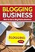 Blogging Business: How to start a blog that is a business
