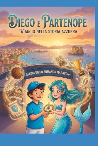 La Storia del Napoli Raccontata da Due Piccoli Eroi: Diego e Partenope: Dal mito di Maradona ai giorni nostri: il Napoli narrato ai più piccoli