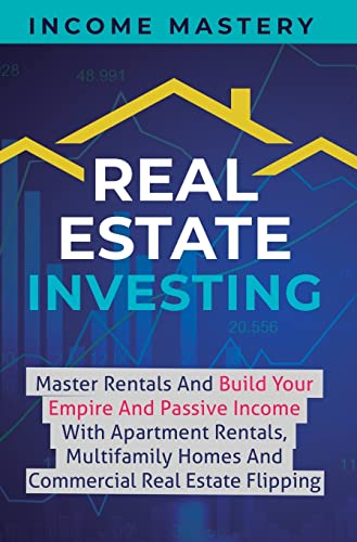 Real Estate Investing: Master Rentals And Build Your Empire And Passive Income With Apartment Rentals, Multifamily Homes And Commercial Real Estate Flipping