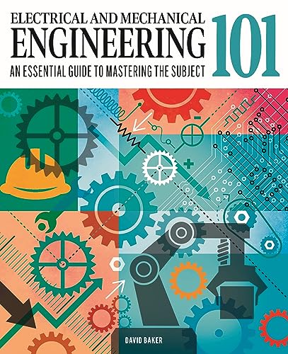 Electrical and Mechanical Engineering 101: The essential guide to the study of machines and...