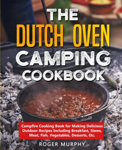 The Dutch Oven Camping Cookbook Campfire Cooking Book for Making Delicious Outdoor Recipes Including Breakfast Stews Meat Fish Vegetables Desserts Etc Paperback–July 17 2020