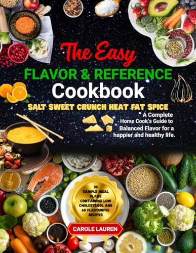 The Easy FLAVOR & REFERENCE Cookbook: SALT SWEET CRUNCH HEAT FAT SPICE: A Complete Home Cook's Guide to Balanced Flavor for a happier and healthy life