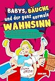  Babys, Bäuche und der ganz normale Wahnsinn: Das humorvolle Geschenkbuch voller skurriler Weisheiten und verrücktem unnützwissen für werdende und bereits Mamas im Abenteuer des Mama-Alltags