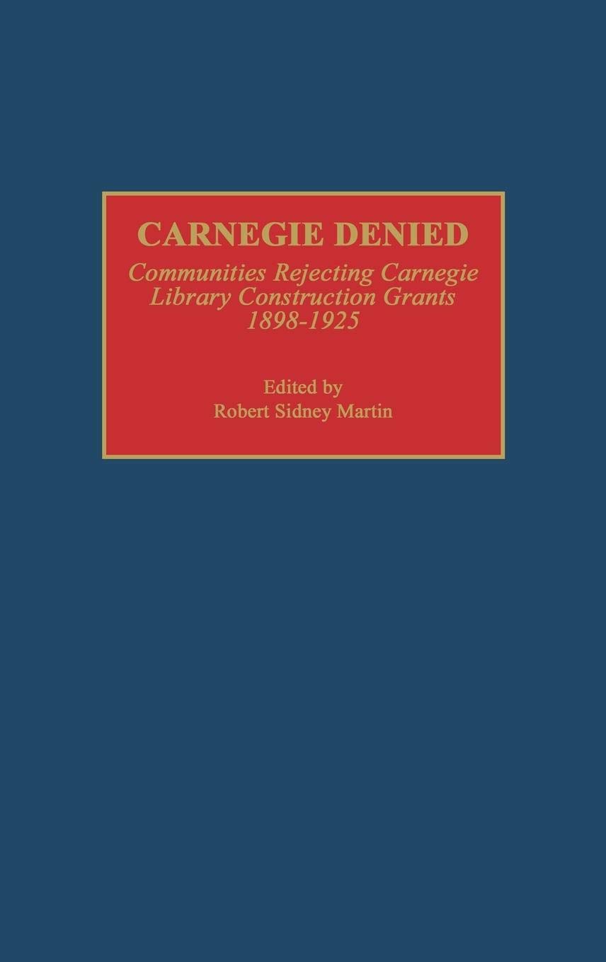 Carnegie Denied: Communities Rejecting Carnegie Library Construction Grants, 1898-1925: 0003 (Beta Phi Mu Monograph Series) Hardcover – Import, 28 February 1993