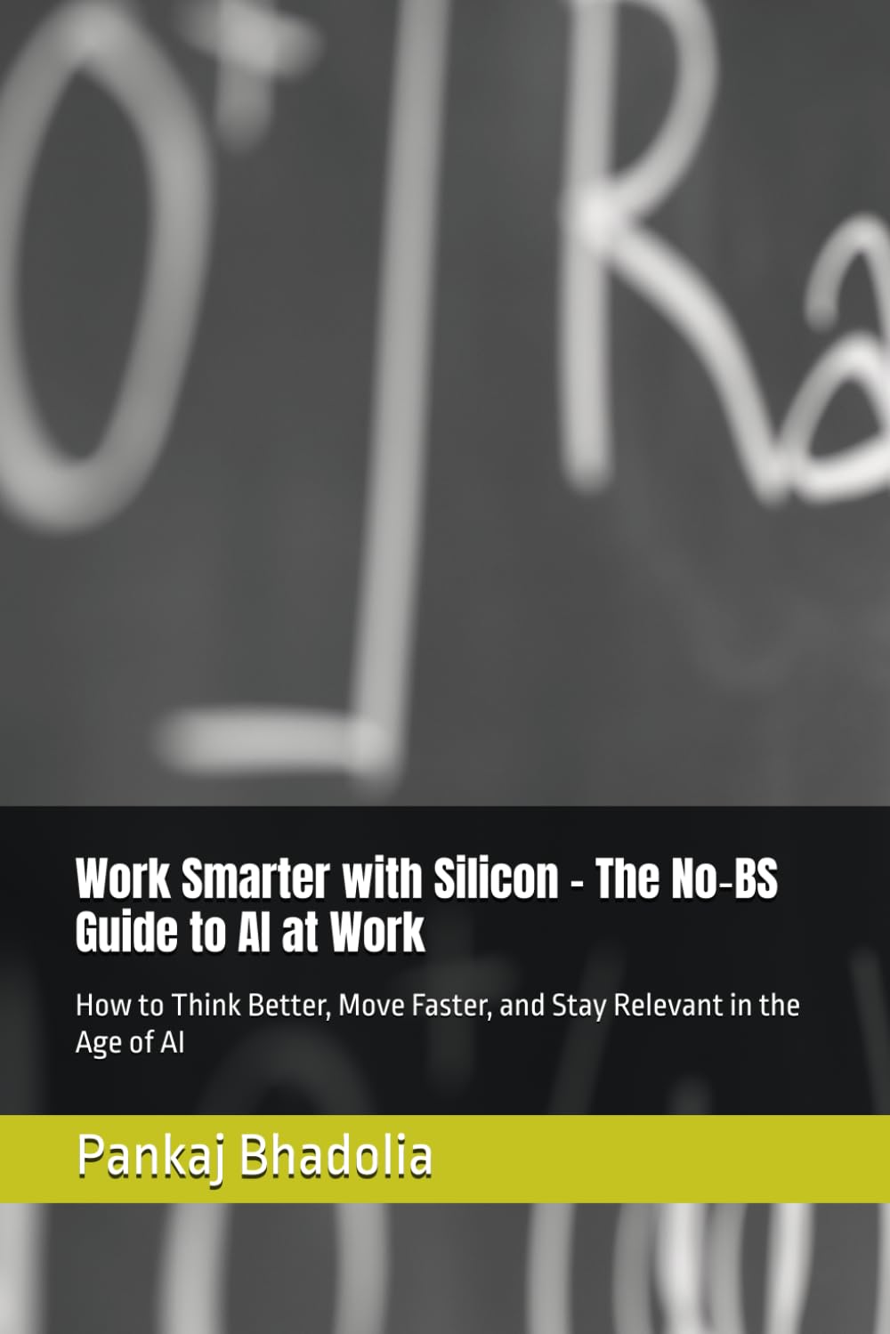 Work Smarter with Silicon - The No‑BS Guide to AI at Work: How to Think Better, Move Faster, and Stay Relevant in the Age of AI