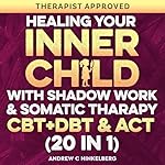 Cover of Healing Your Inner Child with Shadow Work, Somatic Therapy & CBT, DBT & ACT (20 in 1)