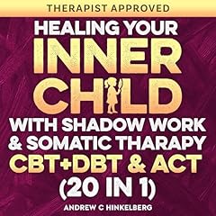 Healing Your Inner Child with Shadow Work, Somatic Therapy & CBT, DBT & ACT (20 in 1) Audiolibro Por Andrew C Hinkelberg arte de portada