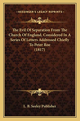 The Evil Of Separation From The Church Of England, Considered In A Series Of Letters Addressed Chiefly To Peter Roe (1817)