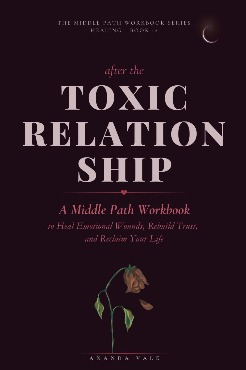 After the Toxic Relationship: A Middle Path Workbook to Heal Emotional Wounds, Rebuild Trust, and Reclaim Your Life