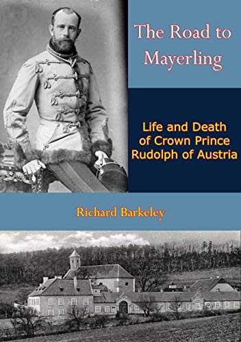 Amazon Com The Road To Mayerling Life And Death Of Crown Prince Rudolph Of Austria Ebook Barkeley Richard Kindle Store