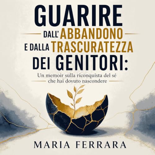 『Guarire dall'abbandono e dalla trascuratezza dei genitori: Un memoir sulla riconquista del s&eacute; che hai dovuto nasconde