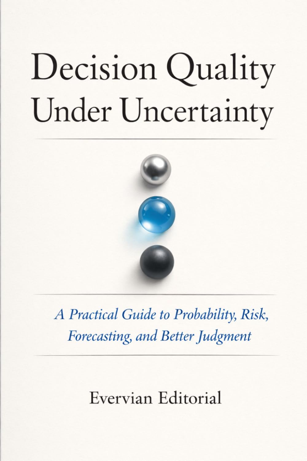 Decision Quality Under Uncertainty: A Practical Guide to Probability, Risk, and Better Judgment (Evervian Outliers Professional Skills Series)