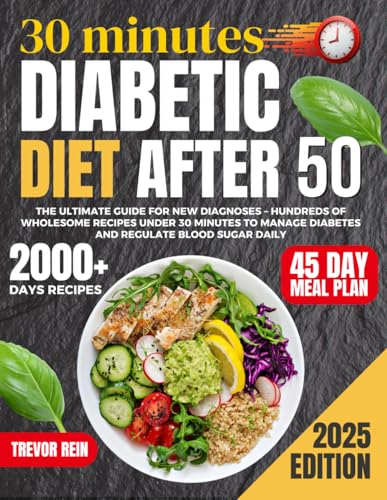 Diabetic Diet After 50: The Ultimate Guide for New Diagnoses – Hundreds of Wholesome Recipes Under 30 Minutes to Manage Diabetes and Regulate Blood Sugar Daily