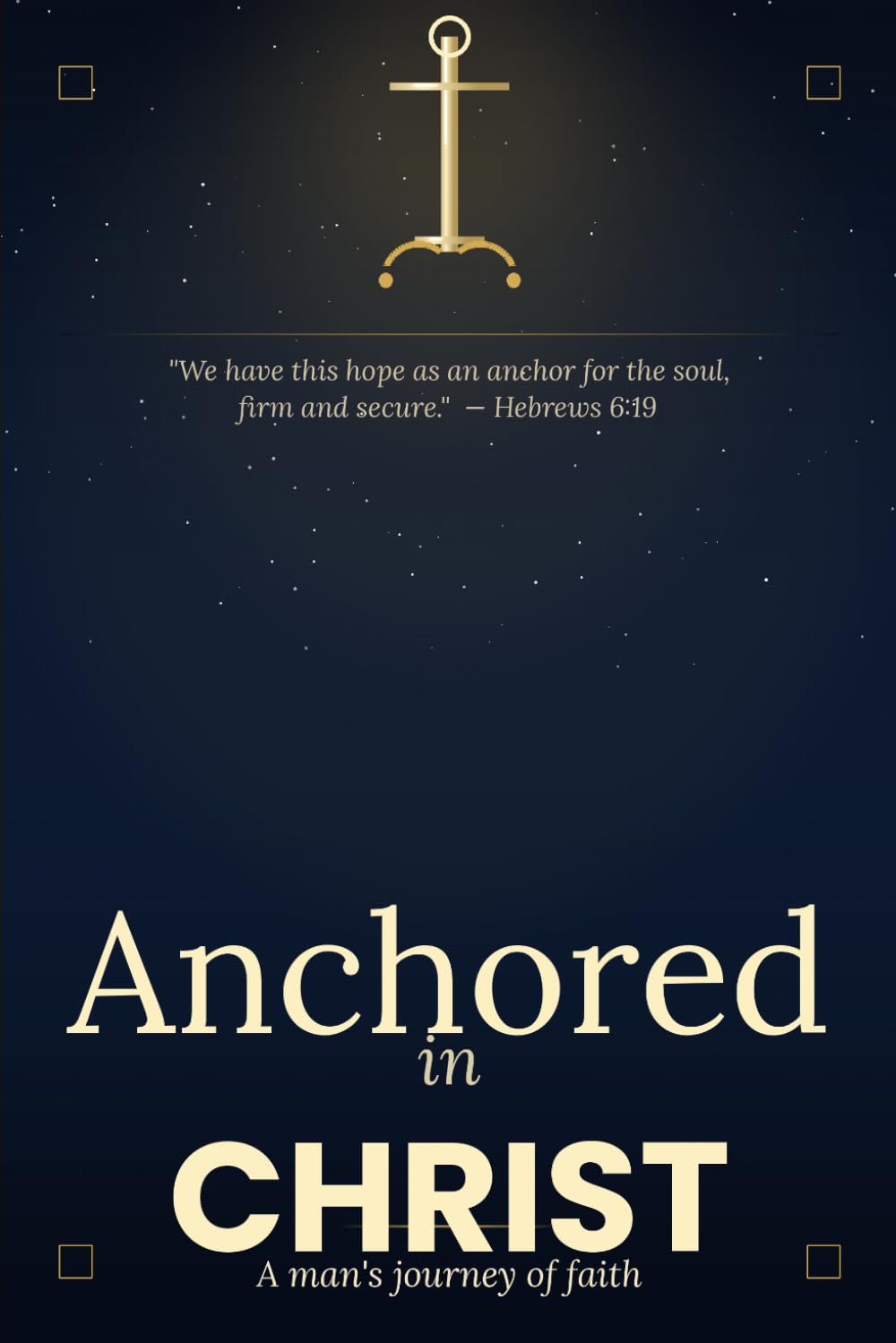 Anchored in Christ: A man's journey of faith