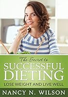 The Secret to Successful Dieting: Lose Weight and Live Well 1508503850 Book Cover