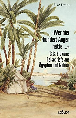 »Wer hier hundert Augen hätte ...«. G.G. Erbkams Reisebriefe aus Ägypten und Nubien
