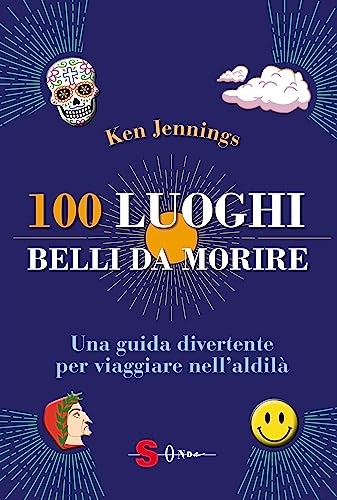 100 luoghi belli da morire: Una guida divertente per viaggiare nell’aldilà