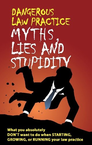 Dangerous Law Practice Myths, Lies and Stupidity