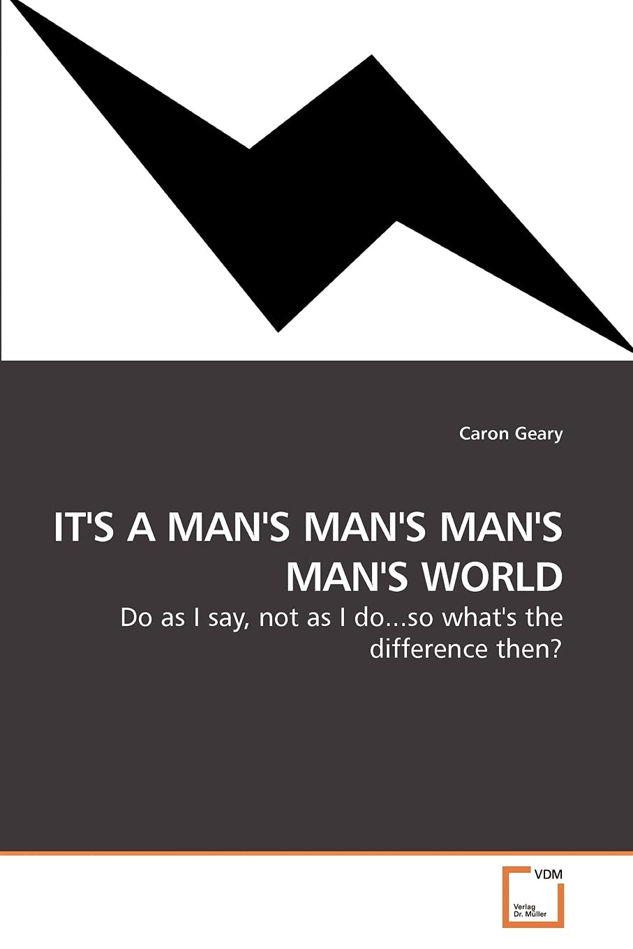 IT''S A MAN''S MAN''S MAN''S MAN''S WORLD: Do as I say, not as I do...so what''s the difference then?